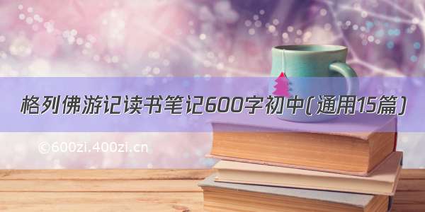 格列佛游记读书笔记600字初中(通用15篇)