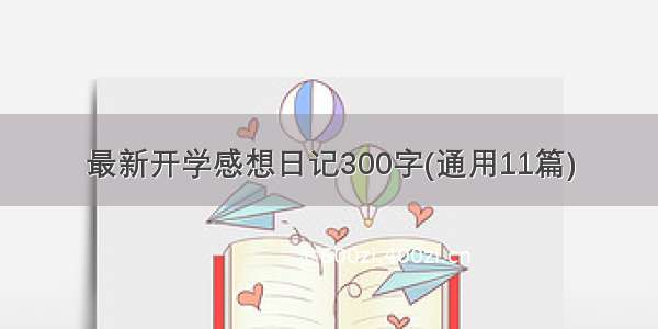 最新开学感想日记300字(通用11篇)