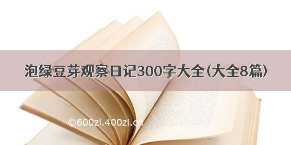 泡绿豆芽观察日记300字大全(大全8篇)
