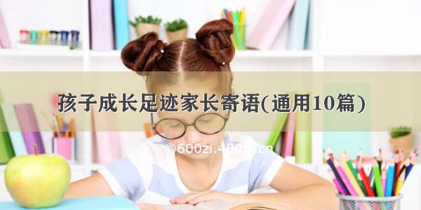 孩子成长足迹家长寄语(通用10篇)