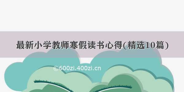 最新小学教师寒假读书心得(精选10篇)