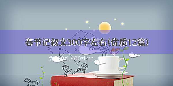 春节记叙文300字左右(优质12篇)