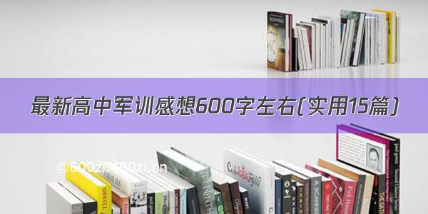 最新高中军训感想600字左右(实用15篇)