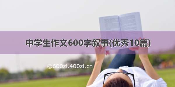 中学生作文600字叙事(优秀10篇)