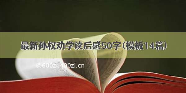 最新孙权劝学读后感50字(模板14篇)