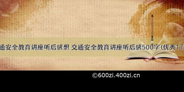 交通安全教育讲座听后感想 交通安全教育讲座听后感500字(优秀17篇)