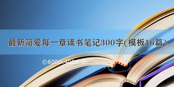 最新简爱每一章读书笔记300字(模板16篇)