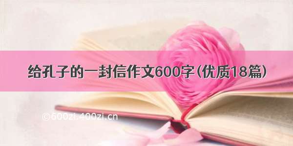 给孔子的一封信作文600字(优质18篇)