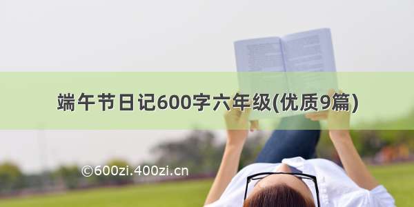 端午节日记600字六年级(优质9篇)