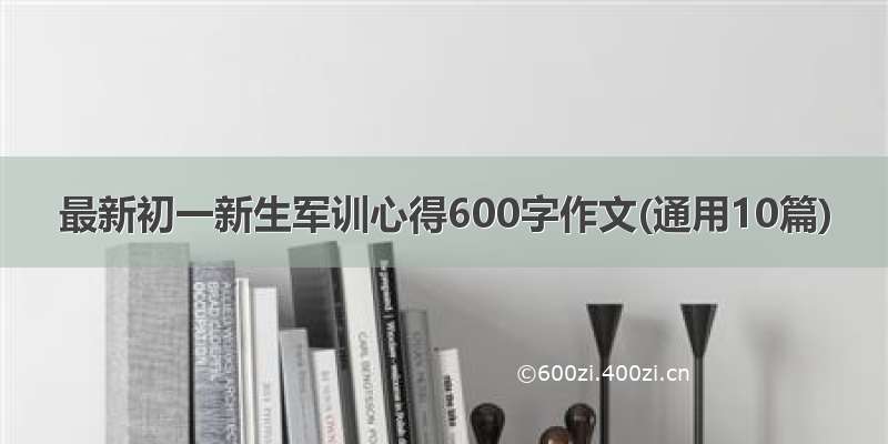 最新初一新生军训心得600字作文(通用10篇)