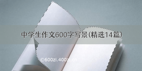 中学生作文600字写景(精选14篇)