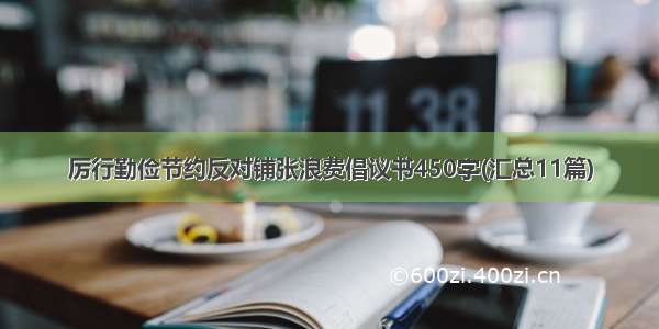 厉行勤俭节约反对铺张浪费倡议书450字(汇总11篇)