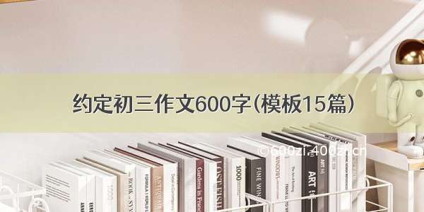 约定初三作文600字(模板15篇)