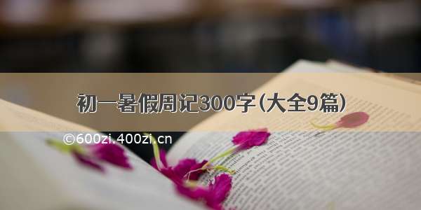 初一暑假周记300字(大全9篇)