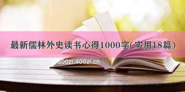 最新儒林外史读书心得1000字(实用18篇)