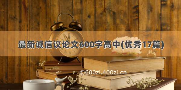 最新诚信议论文600字高中(优秀17篇)