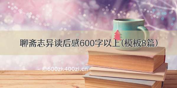 聊斋志异读后感600字以上(模板8篇)