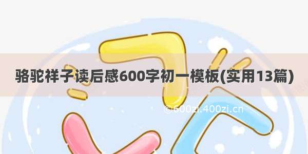 骆驼祥子读后感600字初一模板(实用13篇)