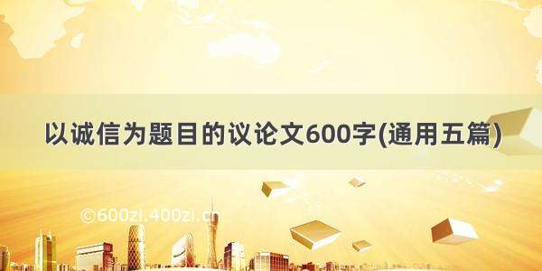 以诚信为题目的议论文600字(通用五篇)