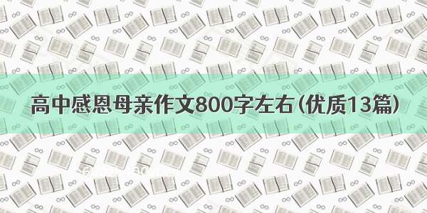 高中感恩母亲作文800字左右(优质13篇)