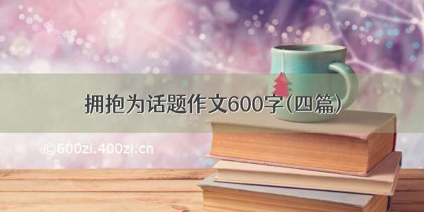 拥抱为话题作文600字(四篇)