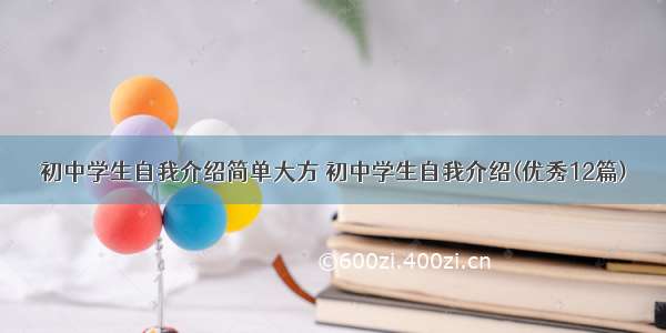 初中学生自我介绍简单大方 初中学生自我介绍(优秀12篇)