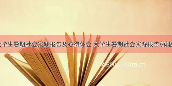 最新大学生暑期社会实践报告及心得体会 大学生暑期社会实践报告(模板13篇)