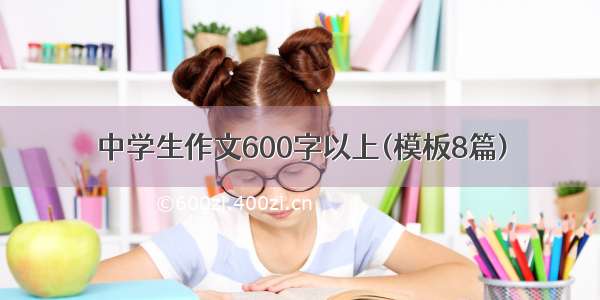 中学生作文600字以上(模板8篇)