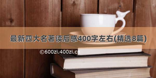 最新四大名著读后感400字左右(精选8篇)