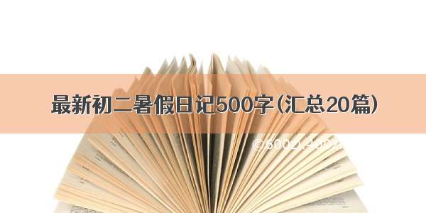 最新初二暑假日记500字(汇总20篇)