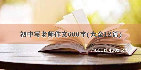初中写老师作文600字(大全12篇)