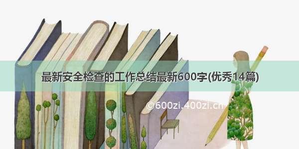 最新安全检查的工作总结最新600字(优秀14篇)