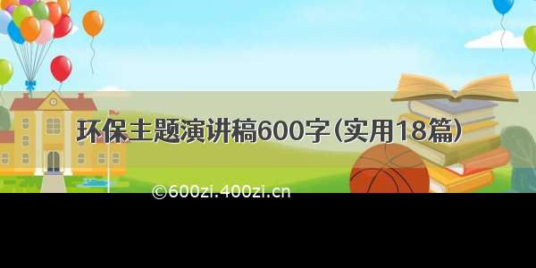 环保主题演讲稿600字(实用18篇)