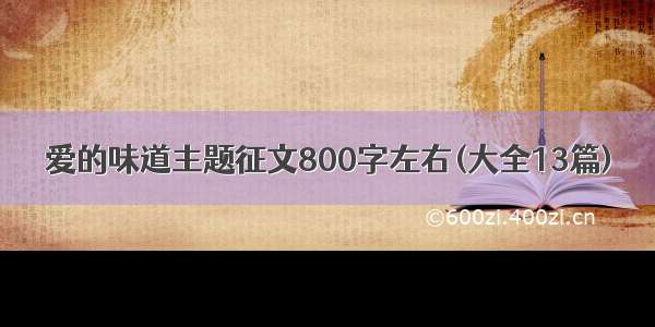 爱的味道主题征文800字左右(大全13篇)