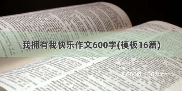 我拥有我快乐作文600字(模板16篇)