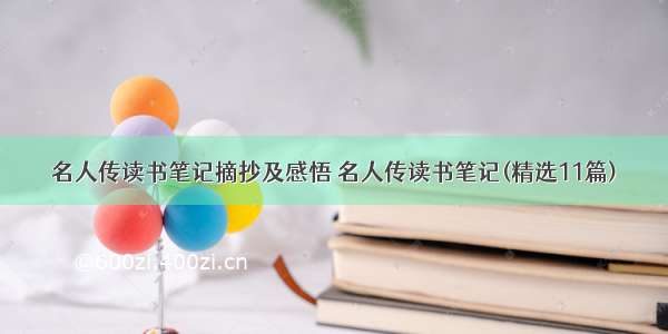 名人传读书笔记摘抄及感悟 名人传读书笔记(精选11篇)