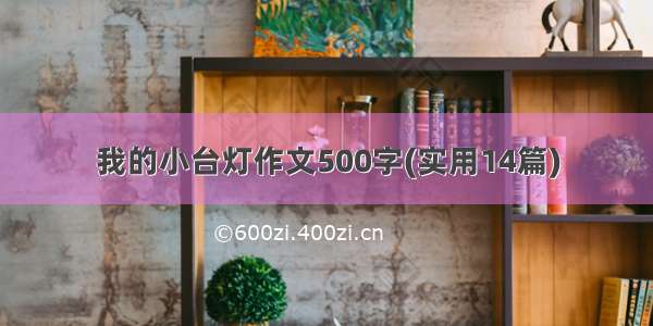 我的小台灯作文500字(实用14篇)