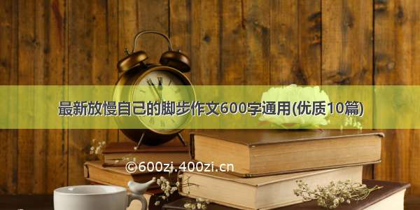 最新放慢自己的脚步作文600字通用(优质10篇)