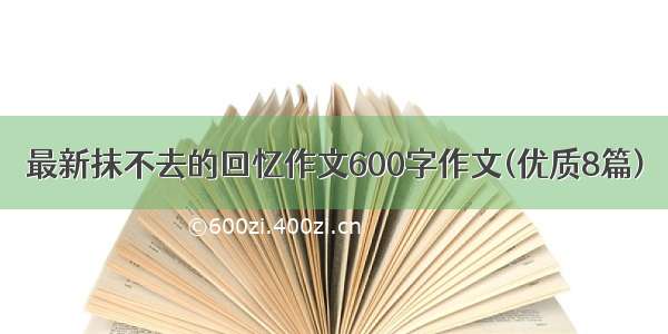 最新抹不去的回忆作文600字作文(优质8篇)