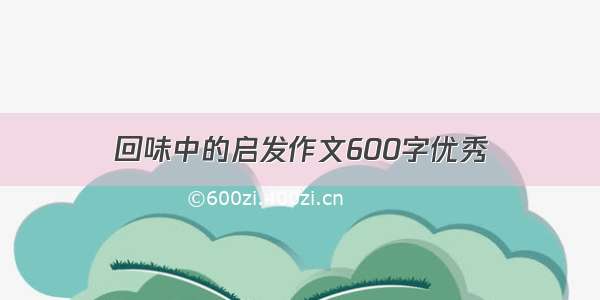 回味中的启发作文600字优秀