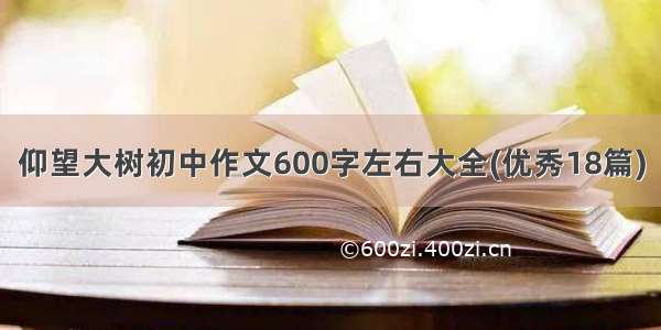 仰望大树初中作文600字左右大全(优秀18篇)