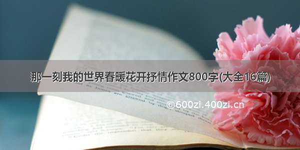 那一刻我的世界春暖花开抒情作文800字(大全16篇)