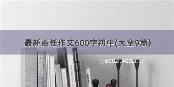 最新责任作文600字初中(大全9篇)