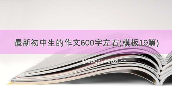 最新初中生的作文600字左右(模板19篇)