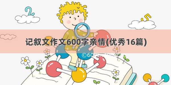 记叙文作文600字亲情(优秀16篇)