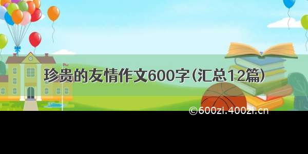 珍贵的友情作文600字(汇总12篇)