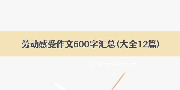 劳动感受作文600字汇总(大全12篇)