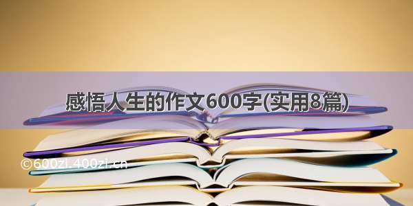 感悟人生的作文600字(实用8篇)