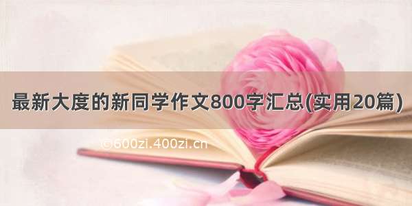 最新大度的新同学作文800字汇总(实用20篇)