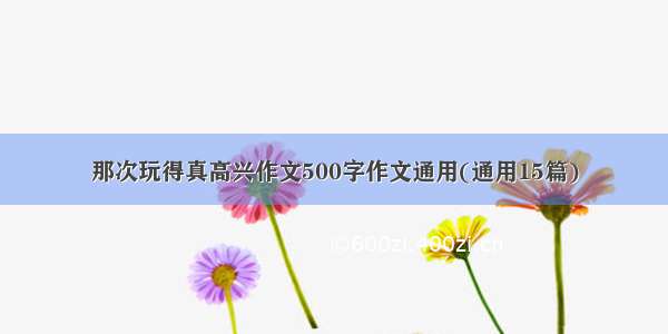 那次玩得真高兴作文500字作文通用(通用15篇)